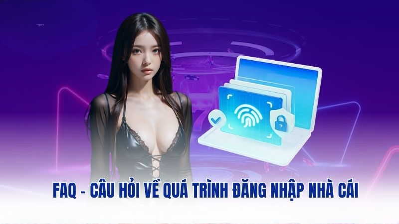 FAQ – Câu hỏi về quá trình đăng nhập nhà cái