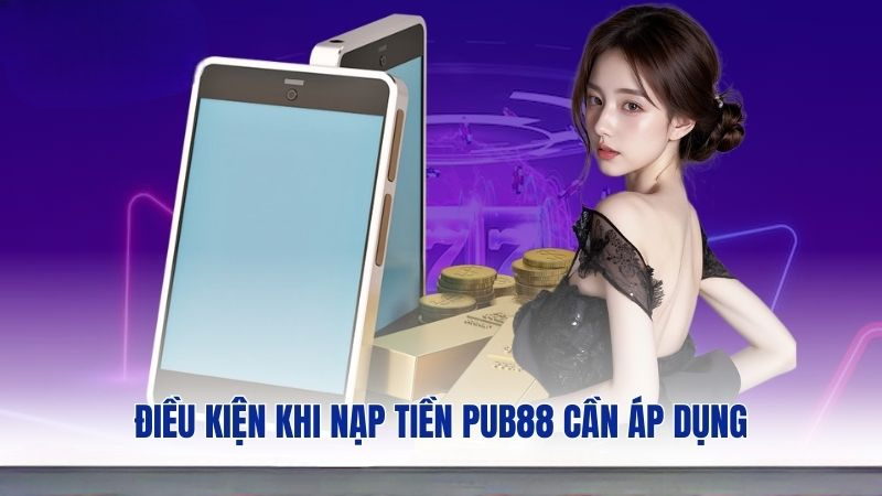 Điều kiện khi nạp tiền PUB88 cần áp dụng