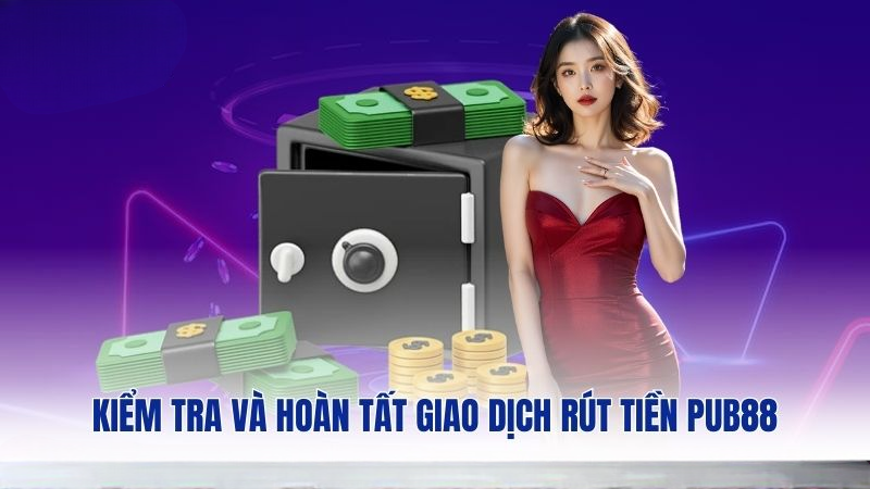 Kiểm tra và hoàn tất giao dịch rút tiền PUB88