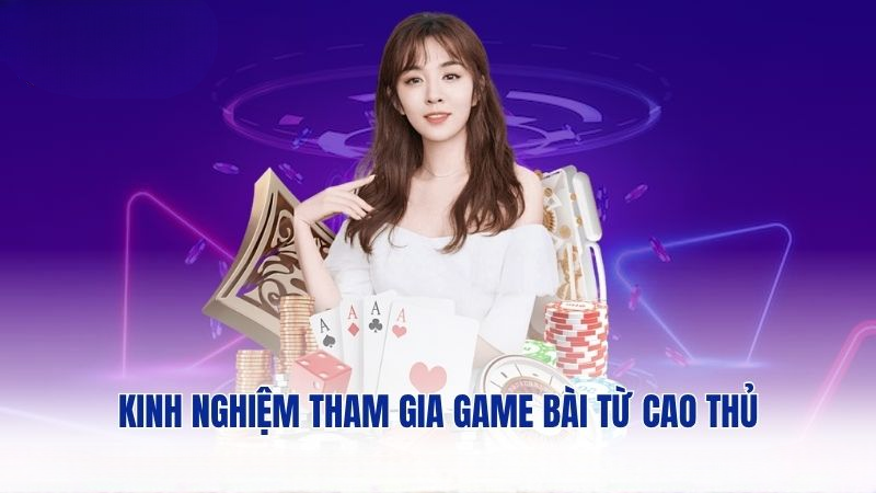 Kinh nghiệm tham gia game bài từ cao thủ