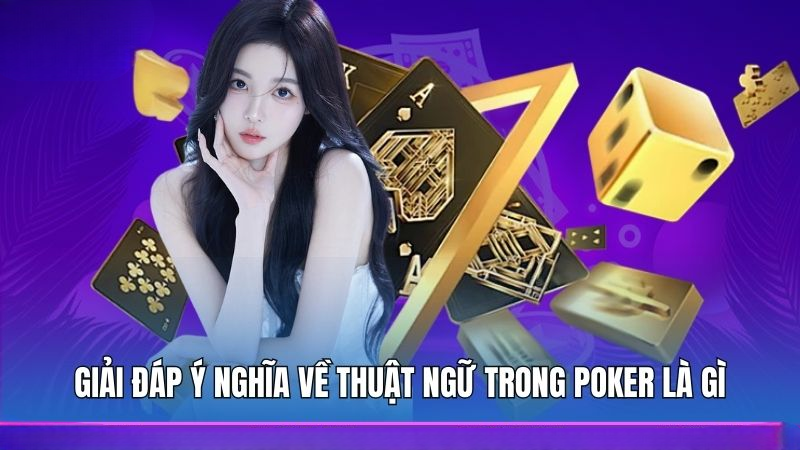 Giải đáp ý nghĩa về thuật ngữ trong Poker là gì