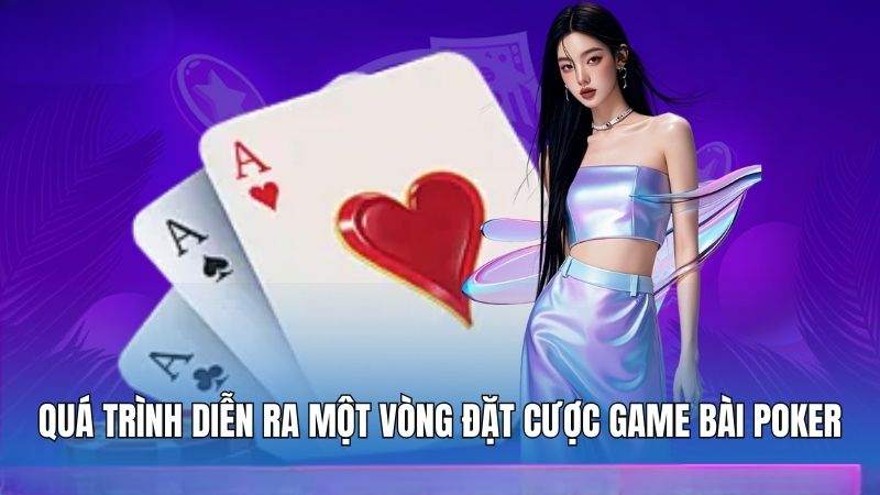 Quá trình diễn ra một vòng đặt cược game bài Poker