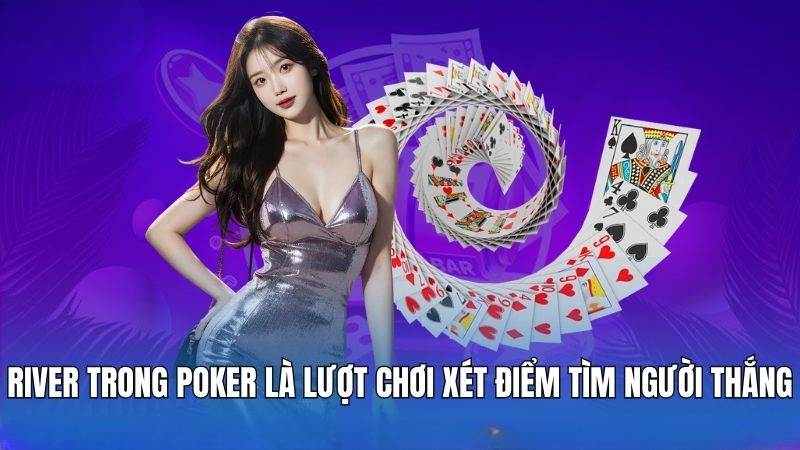River trong Poker là lượt chơi xét điểm tìm người thắng