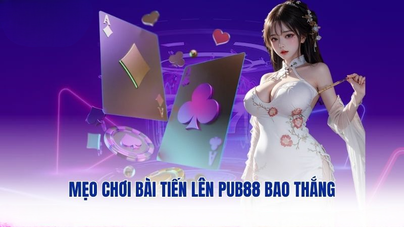 Mẹo chơi bài tiến lên PUB88 bao thắng