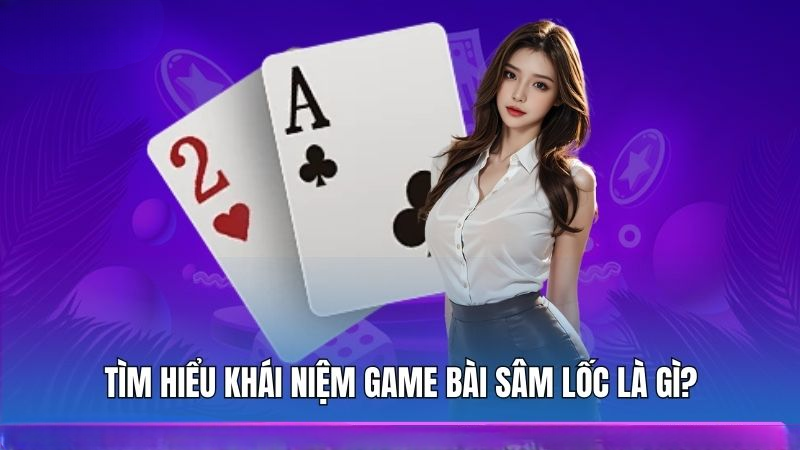 Tìm hiểu khái niệm game bài sâm lốc PUB88