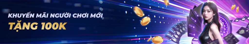 Người chơi mới có thể nhận ngay 100K chỉ sau vài phút thao tác